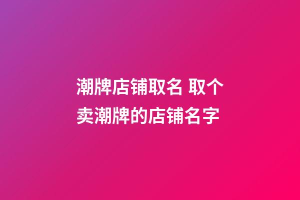 潮牌店铺取名 取个卖潮牌的店铺名字-第1张-店铺起名-玄机派